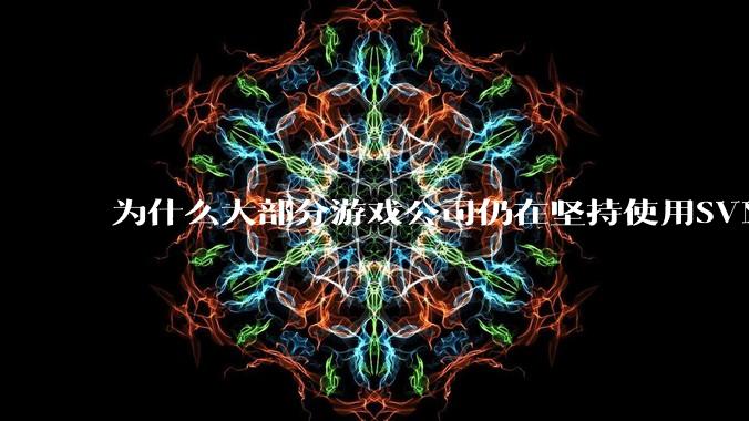为什么大部分游戏公司仍在坚持使用SVN？