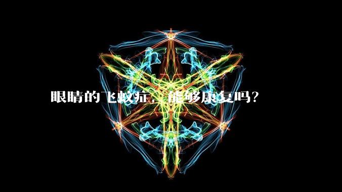 眼睛的飞蚊症，能够康复吗？